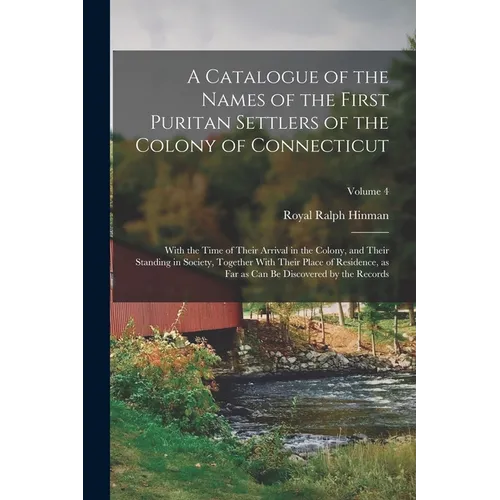A Catalogue of the Names of the First Puritan Settlers of the Colony of Connecticut; With the Time of Their Arrival in the Colony, and Their Standing