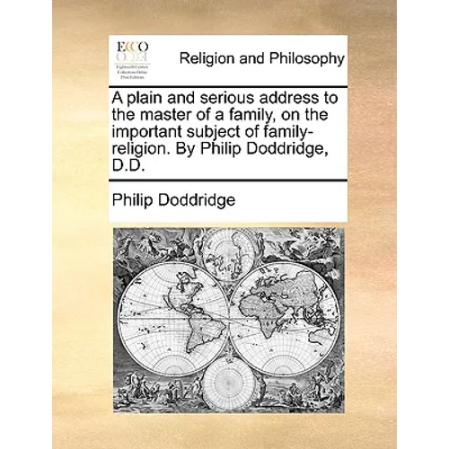 A Plain and Serious Address to the Master of a Family, on the Important Subject of Family-Religion. by Philip Doddridge, D.D.