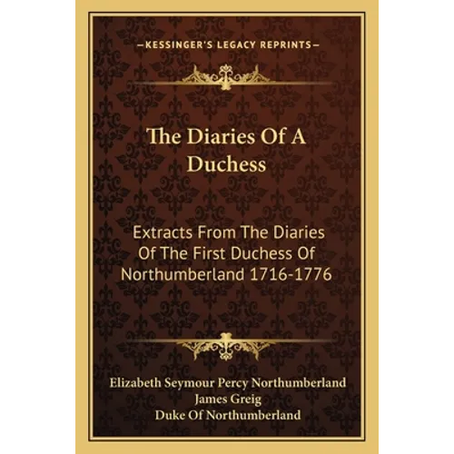 The Diaries Of A Duchess: Extracts From The Diaries Of The First Duchess Of Northumberland 1716-1776