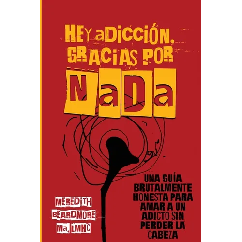 Hey Adicción, Gracias por NADA: Una Guía Brutalmente Honesta para Amar a un Adicto Sin Perder la Cabeza