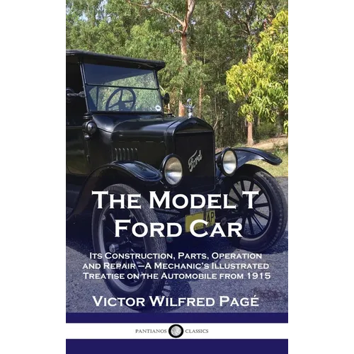 Model T Ford Car: Its Construction, Parts, Operation and Repair - A Mechanic's Illustrated Treatise on the Automobile from 1915