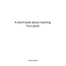 A short book about reaching Your goals