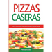 Pizzas Caseras: Más de 50 recetas para hacer pizzas deliciosas en muy poco tiempo