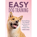 Easy Dog Training: Everything You Need to Know to Raise a Happy Pet