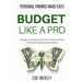 Budget Like A Pro: Manage Your Money, Pay Off Your Debts, And Walk The Road Of Financial Independence - Personal Finance Made Easy