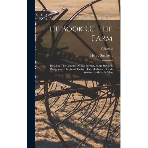 The Book Of The Farm: Detailing The Labours Of The Farmer, Farm-steward, Ploughman, Shepherd, Hedger, Farm-labourer, Field-worker, And Cattle-man; Vol