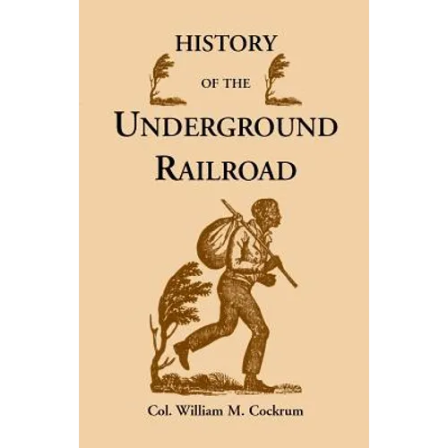 History of the Underground Railroad as It Was Conducted by the Anti-Slavery League, Including Many Thrilling Encounters Between Those Aiding the Slave