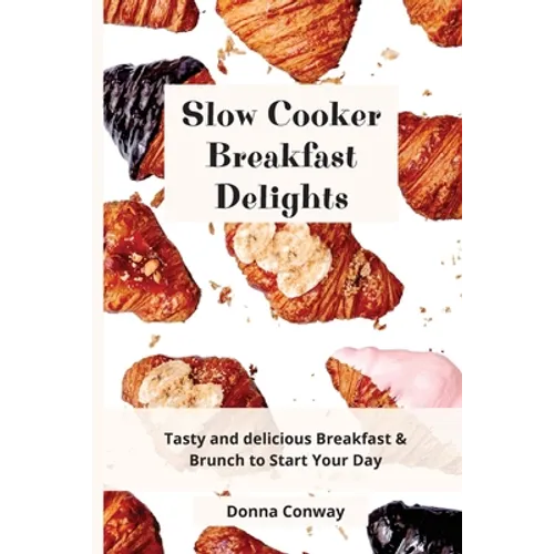 Slow Cooker Breakfast Delights: Tasty and delicious Breakfast & Brunch to Start Your Day