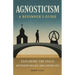 Agnosticism: A Beginner's Guide: Exploring the Space Between Belief and Disbelief