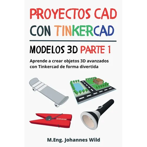 Proyectos CAD con Tinkercad Modelos 3D Parte 1: Aprende a crear objetos 3D avanzados con Tinkercad de forma divertida