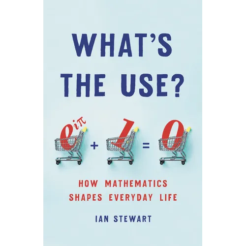 What's the Use?: How Mathematics Shapes Everyday Life