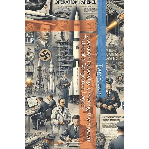 Operation Paperclip: Unveiling the Hidden Truths of a Dangerous Legacy