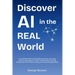Discover AI in the Real World: No Skill Needed to Demystify Machine Learning, Explore Everyday AI Tools, and Ethically Leverage Generative AI for Work
