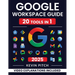 Google Workspace Guide: Unlock Every Google App - Elevate Efficiency with Exclusive Tips, Time-Savers & Step-by-Step Screenshots for Quick Mastery