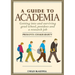 A Guide to Academia: Getting Into and Surviving Grad School, Postdocs, and a Research Job