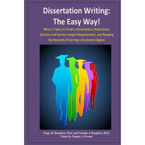 Dissertation Writing: The Easy Way!: What it Takes to Finish a Dissertation, Dissertation Sections and Section Length Requirements, and Reap