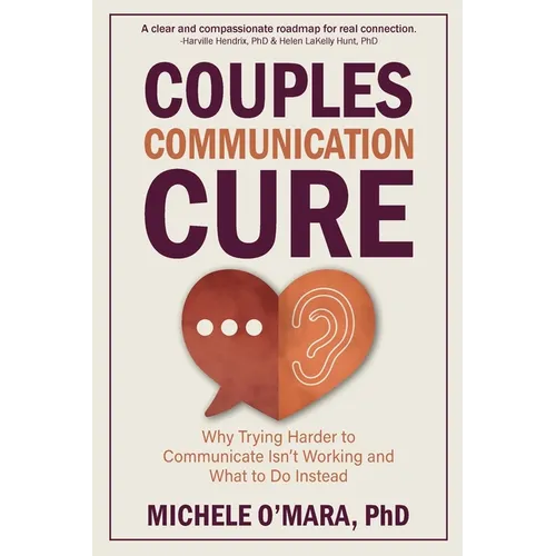Couples Communication Cure: When Trying Harder to Communicate Isn't Working and What to Do Instead