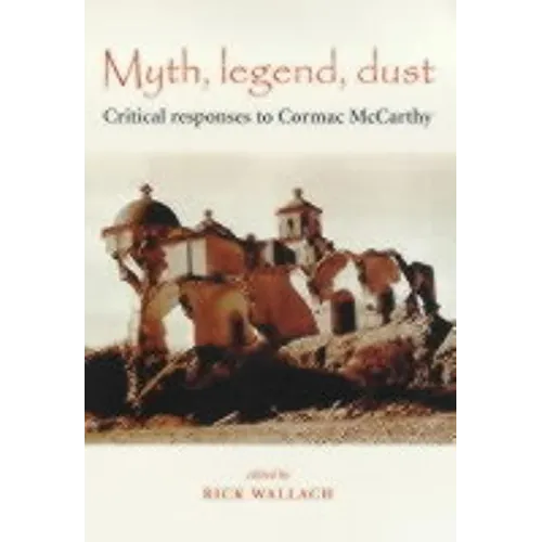 Myth, Legend, Dust: Critical Responses to Cormac McCarthy