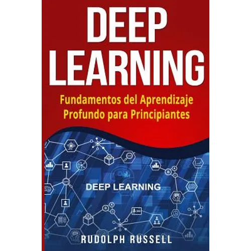 Deep Learning: Fundamentos del Aprendizaje Profundo Para Principiantes (Deep Learning in Spanish /Deep Learning En Espa