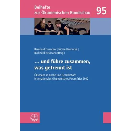 ... Und Fuhre Zusammen, Was Getrennt Ist: Okumene in Kirche Und Gesellschaft. Internationales Okumenisches Forum Trier 2012
