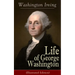 Life of George Washington (Illustrated Edition): Biography of the First President of the United States, Commander-in-Chief during the Revolutionary Wa