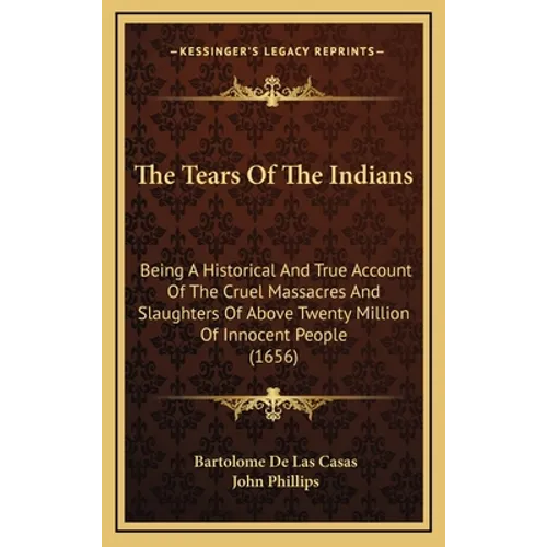 The Tears Of The Indians: Being A Historical And True Account Of The Cruel Massacres And Slaughters Of Above Twenty Million Of Innocent People (1656)