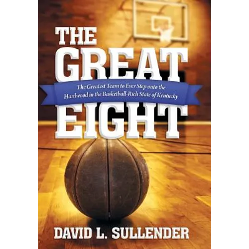 The Great Eight: The Greatest Team to Ever Step Onto the Hardwood in the Basketball-Rich State of Kentucky - Hardcover