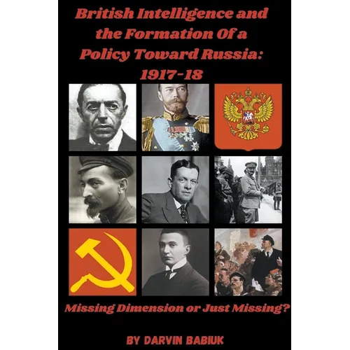 British Intelligence and the Formation Of a Policy Toward Russia, 1917-18: Missing Dimension or Just Missing?