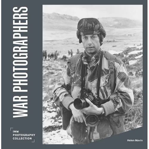 War Photographers: Iwm Photography Collection