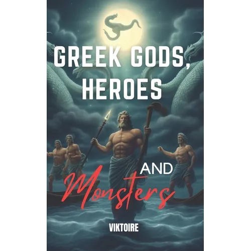 Greek Gods, Heroes, and Monsters: Timeless Mythology Tales, Myths and Legends from Ancient History