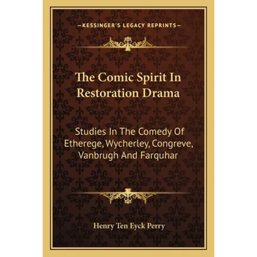 The Comic Spirit In Restoration Drama: Studies In The Comedy Of Etherege, Wycherley, Congreve, Vanbrugh And Farquhar