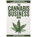 The Cannabis Business Book: How to Succeed in Weed According to 50 Industry Insiders