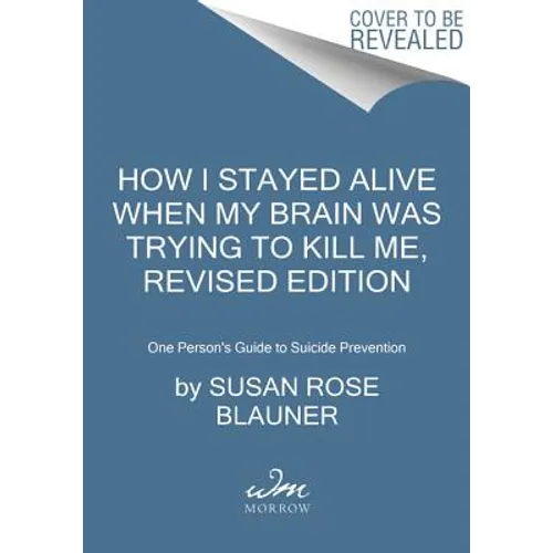 How I Stayed Alive When My Brain Was Trying to Kill Me, Revised Edition: One Person's Guide to Suicide Prevention