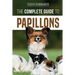 The Complete Guide to Papillons: Choosing, Feeding, Training, Exercising, and Loving your new Papillon Dog