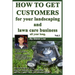 How To Get Customers For Your Landscaping And Lawn Care Business All Year Long.: Anyone Can Start A Lawn Care Business, The Tricky Part Is Finding Cus