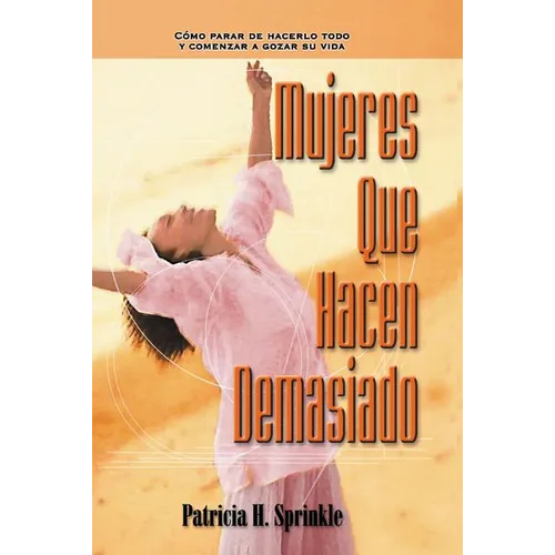La Mujeres Que Hacen Demasiado: C��mo Parar de Hacerlo Todo Y Comenzar a Disfrutar La Vida = Women Who Do Too Much