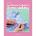 The Beginner's Guide to Dressmaking: Easy Techniques and 8 Fun Projects