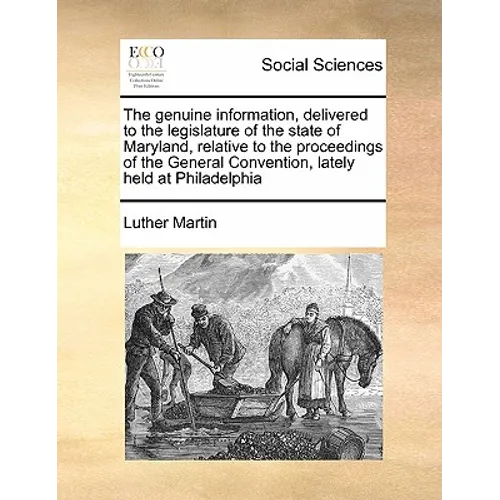 The Genuine Information, Delivered to the Legislature of the State of Maryland, Relative to the Proceedings of the General Convention, Lately Held at