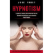 Hypnotism: A Complete Manual on Hypnotism for the Beginner Intermediate and Advanced Practitioner (Learn Mind Control Techniques to Become a Master of