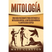Mitología: Una Guía Fascinante para Entender la Mitología Griega, la Mitología Nórdica y la Mitología Egipcia