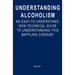 Understanding Alcoholism: An Easy-to-Understand, Non-Technical Guide to Understanding This Baffling Disease!