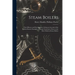 Steam Boilers: Their History and Development, Giving an Account of the Earliest Known Examples of Steam Generators, Down to the Most