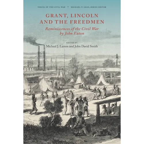 Grant, Lincoln and the Freedmen: Reminiscences of the Civil War by John Eaton