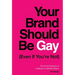 Your Brand Should Be Gay (Even If You're Not): The Art and Science of Creating an Authentic Brand
