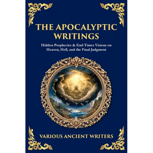The Apocalyptic Writings: Hidden Prophecies & End‐Times Visions on Heaven, Hell, and the Final Judgment