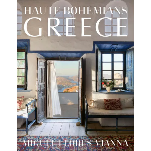 Haute Bohemians: Greece: Historic and Contemporary Interiors of Greece--A Glorious, Intimate Homage to This Magical Country from Photographer and Writ