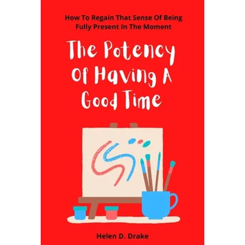 The Potency Of Having A Good Time: How To Regain That Sense Of Being Fully Present In The Moment