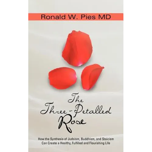 The Three-Petalled Rose: How the Synthesis of Judaism, Buddhism, and Stoicism Can Create a Healthy, Fulfilled and Flourishing Life