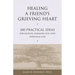 Healing a Friend's Grieving Heart: 100 Practical Ideas for Helping Someone You Love Through Loss