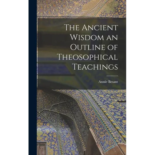 The Ancient Wisdom an Outline of Theosophical Teachings